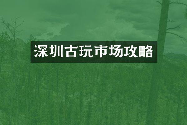 深圳古玩市场攻略