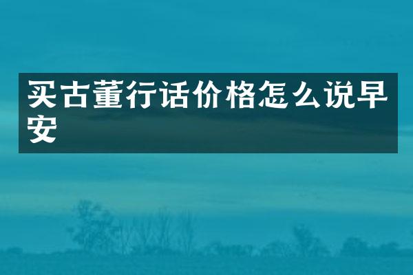 买古董行话价格怎么说早安