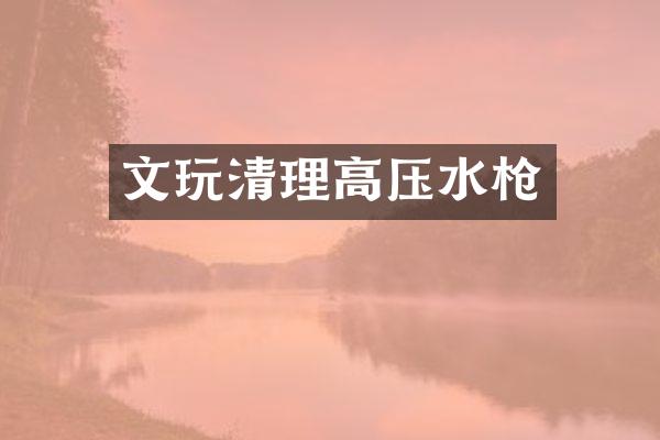 文玩清理高压水