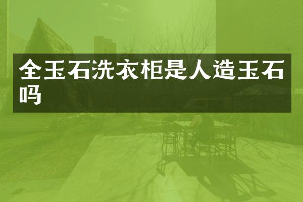 全玉石洗衣柜是人造玉石吗