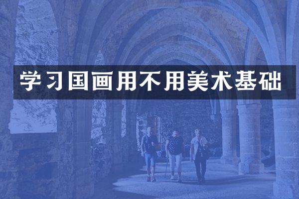 学习国画用不用美术基础