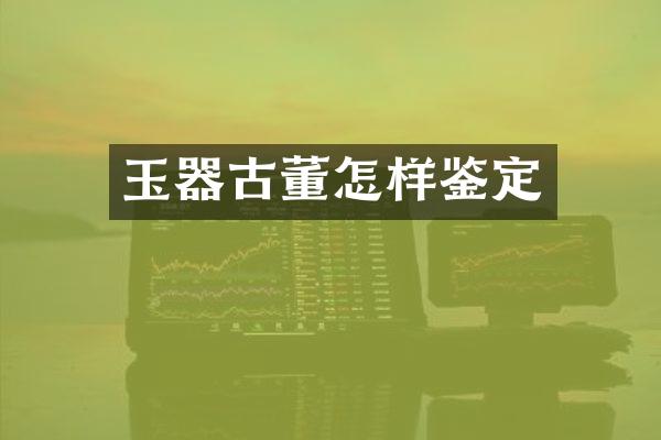 玉器古董怎样鉴定