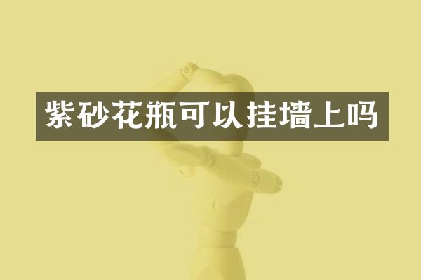 紫砂花瓶可以挂墙上吗