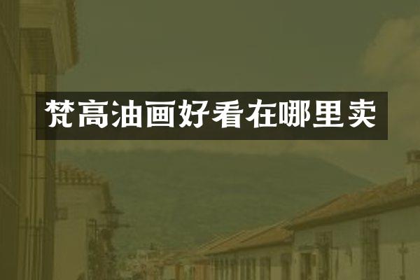 梵高油画好看在哪里卖