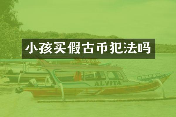 小孩买假古币犯法吗