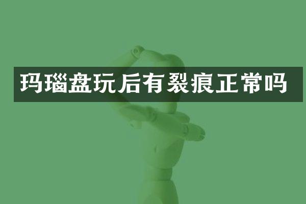 玛瑙盘玩后有裂痕正常吗