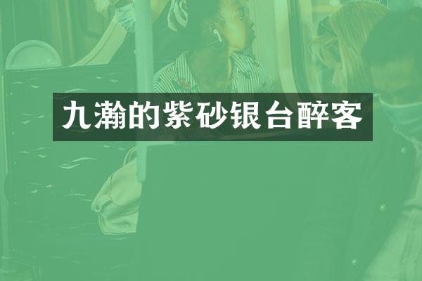 九瀚的紫砂银台醉客