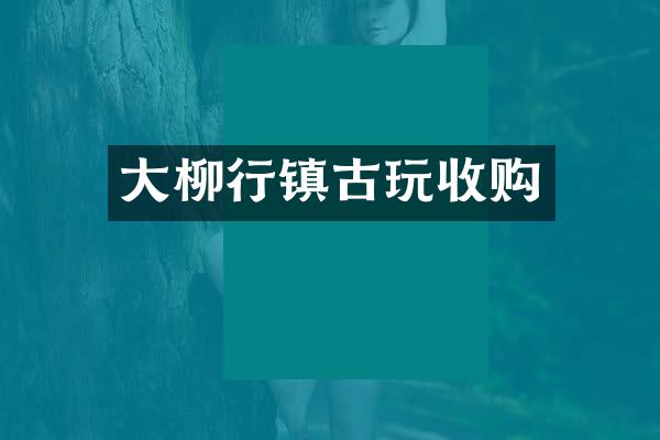 大柳行镇古玩收购