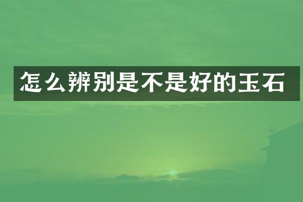 怎么辨别是不是好的玉石