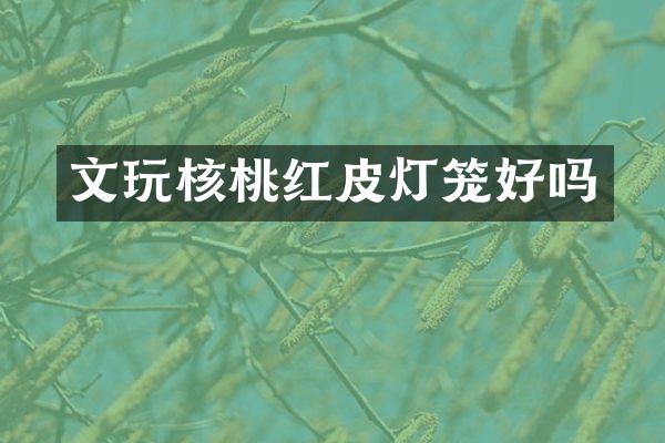 文玩核桃红皮灯笼好吗