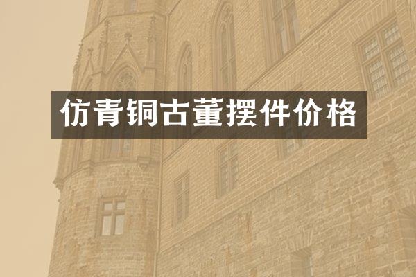 仿青铜古董摆件价格