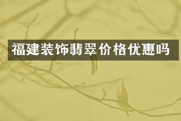 福建装饰翡翠价格优惠吗