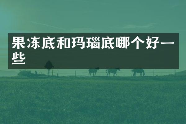 果冻底和玛瑙底哪个好一些