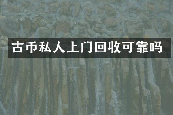 古币私人上门回收可靠吗