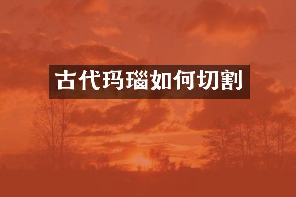古代玛瑙如何切割