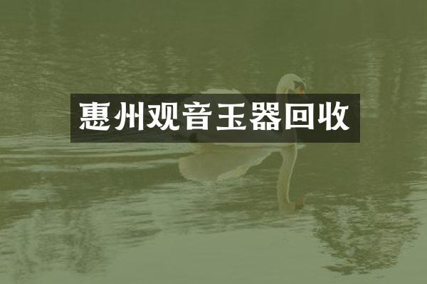 惠州观音玉器回收