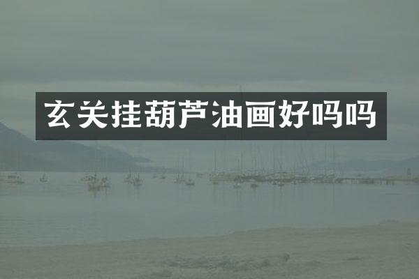 玄关挂葫芦油画好吗吗