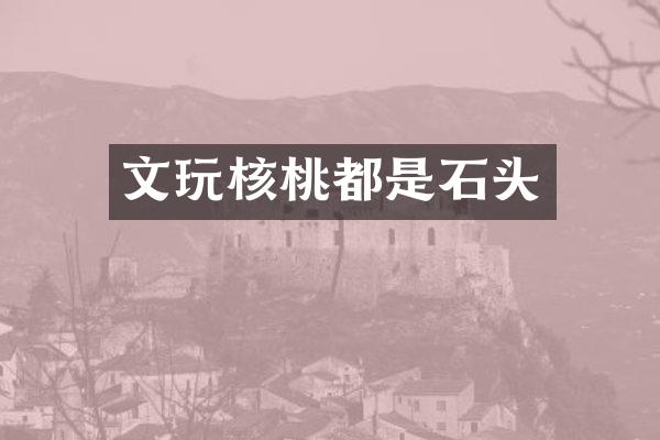 文玩核桃都是石头