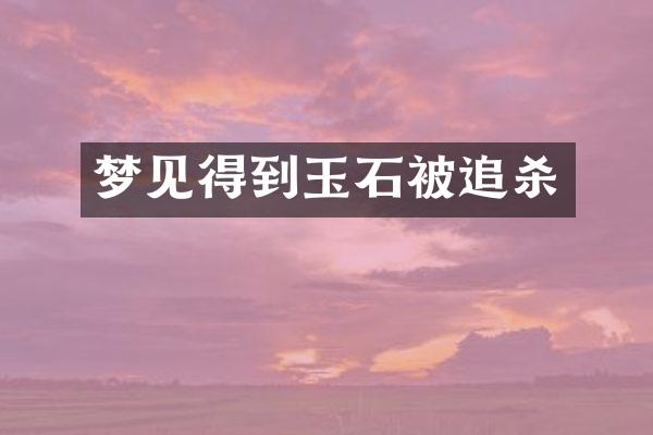 梦见得到玉石被追杀