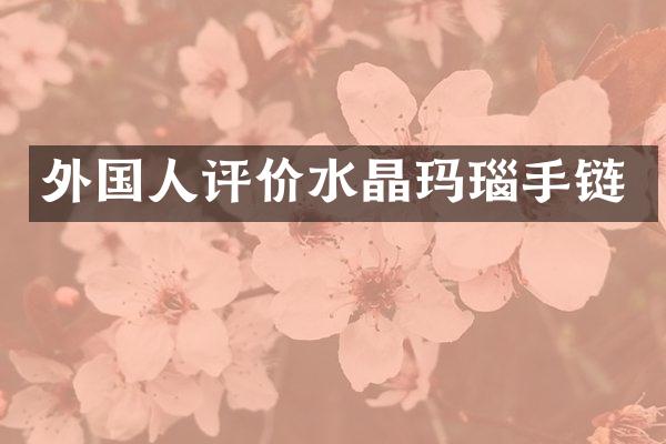 外国人评价水晶玛瑙手链