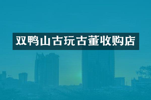 双鸭山古玩古董收购店