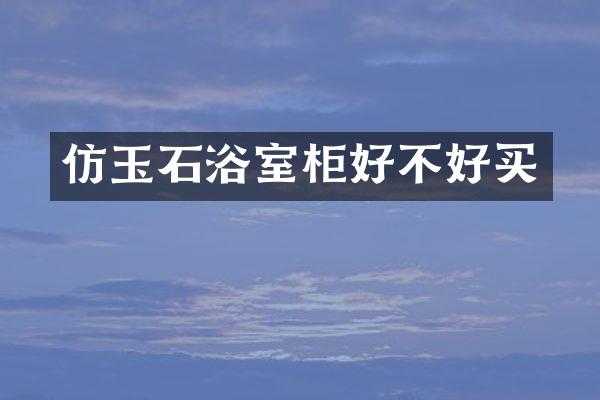 仿玉石浴室柜好不好买