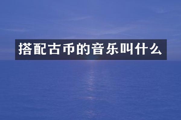 搭配古币的音乐叫什么