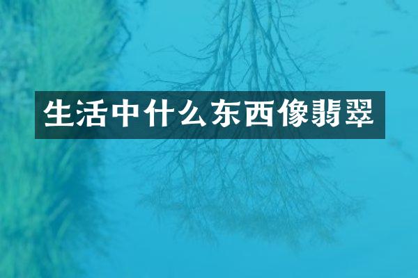 生活中什么东西像翡翠