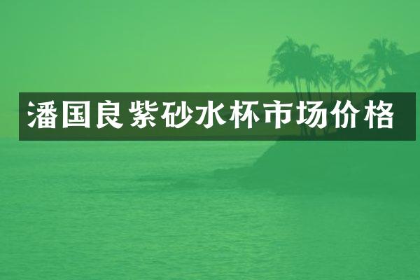 潘国良紫砂水杯市场价格