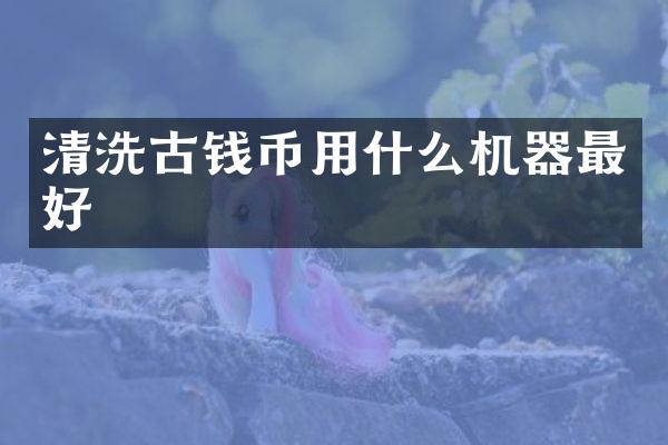 清洗古钱币用什么机器最好