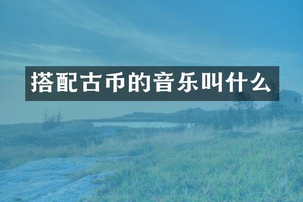 搭配古币的音乐叫什么