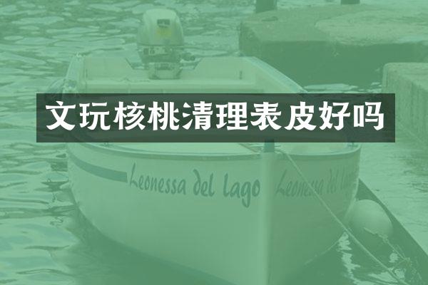文玩核桃清理表皮好吗