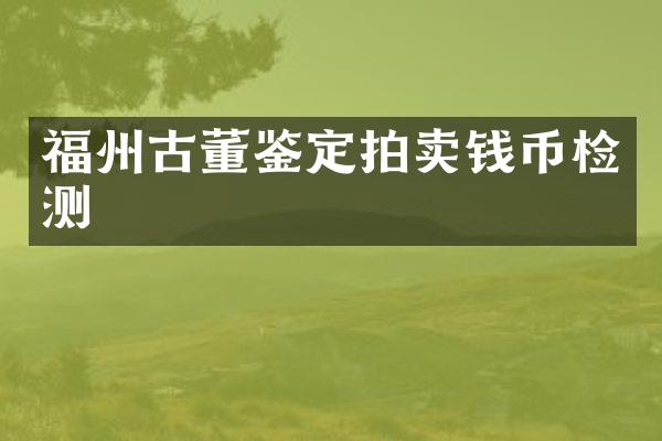 福州古董鉴定拍卖钱币检测