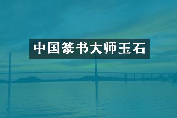 中国篆书大师玉石