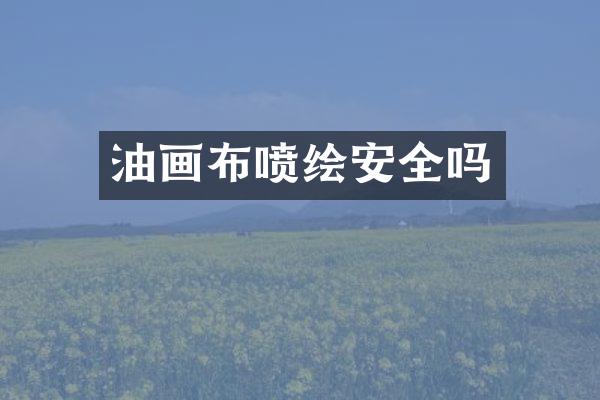 油画布喷绘安全吗