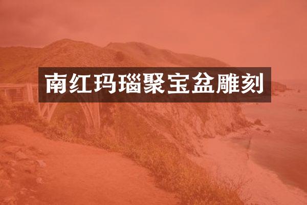 南红玛瑙聚宝盆雕刻