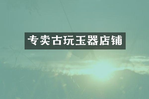 专卖古玩玉器店铺