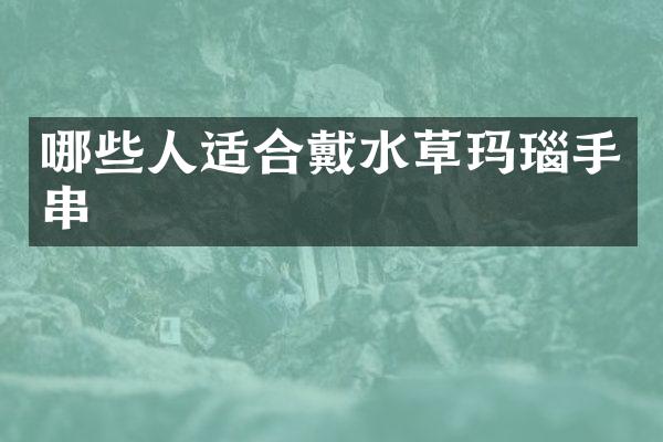 哪些人适合戴水草玛瑙手串