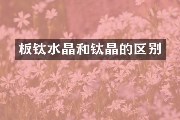 板钛水晶和钛晶的区别