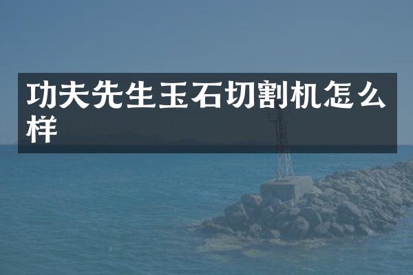 功夫先生玉石切割机怎么样