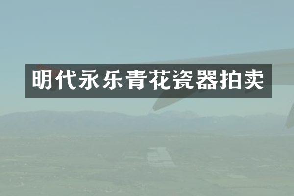 明代永乐青花瓷器拍卖