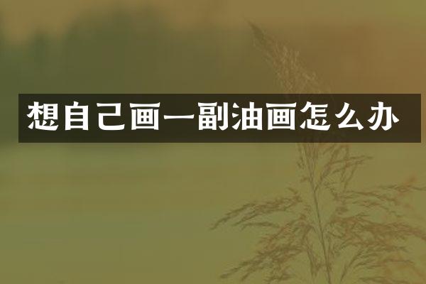 想自己画一副油画怎么办
