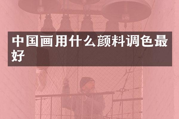 中国画用什么颜料调色最好