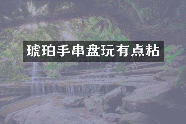 琥珀手串盘玩有点粘