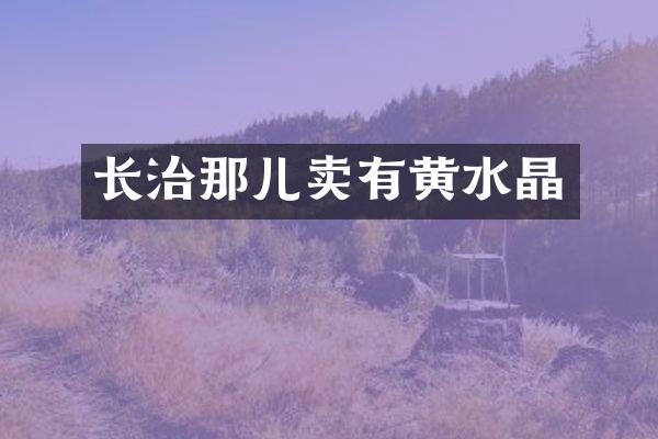 长治那儿卖有黄水晶