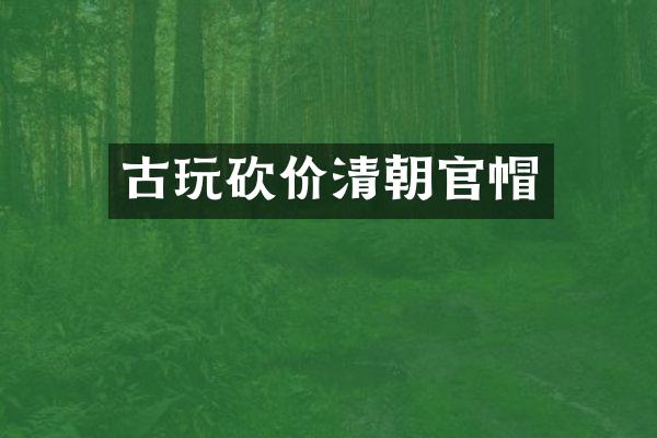 古玩砍价清朝官帽