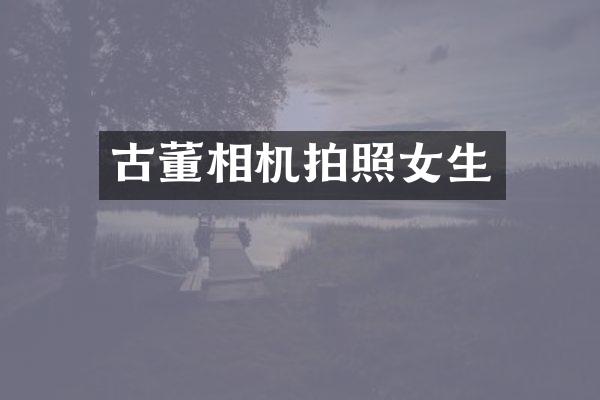 古董相机拍照女生