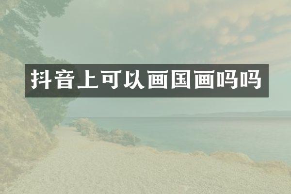 抖音上可以画国画吗吗
