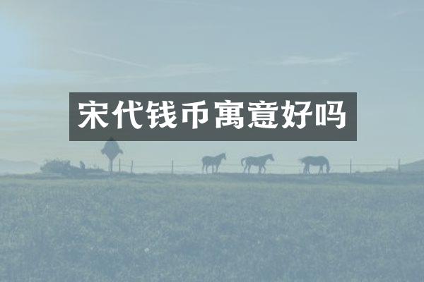 宋代钱币寓意好吗