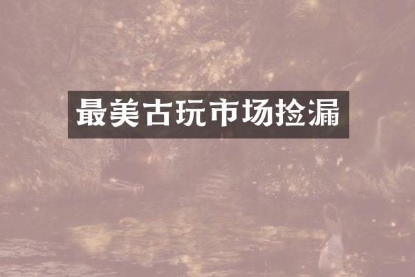 最美古玩市场捡漏